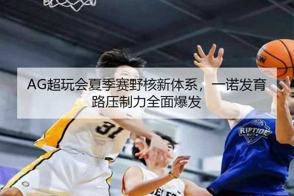 AG超玩会夏季赛野核新体系，一诺发育路压制力全面爆发