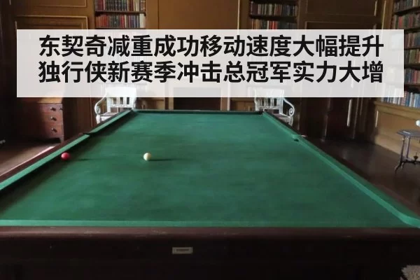 东契奇减重成功移动速度大幅提升独行侠新赛季冲击总冠军实力大增