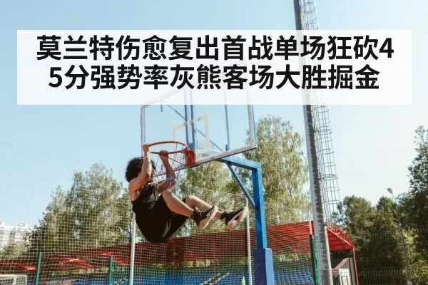 莫兰特伤愈复出首战单场狂砍45分强势率灰熊客场大胜掘金