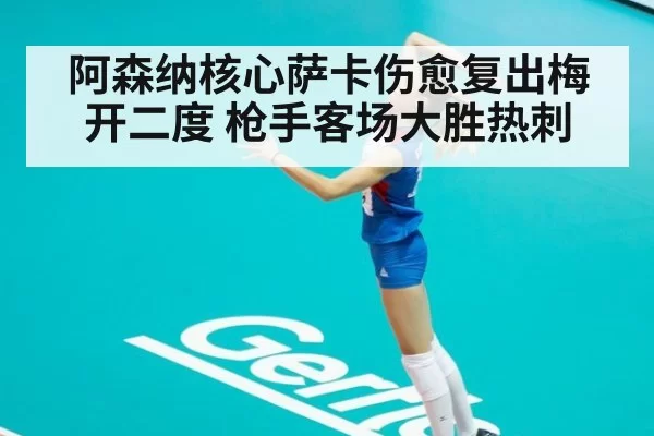 阿森纳核心萨卡伤愈复出梅开二度 枪手客场大胜热刺