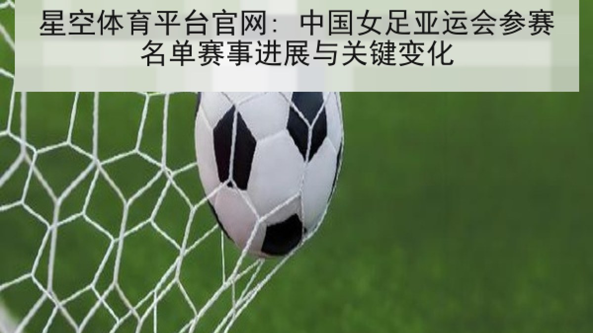 星空体育平台官网: 中国女足亚运会参赛名单赛事进展与关键变化 星空体育平台官网: 中国女足亚运会参赛名单赛事进展与关键变化