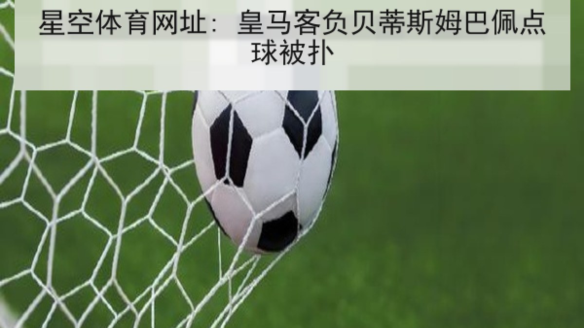 星空体育网址: 皇马客负贝蒂斯姆巴佩点球被扑 星空体育网址: 皇马客负贝蒂斯姆巴佩点球被扑