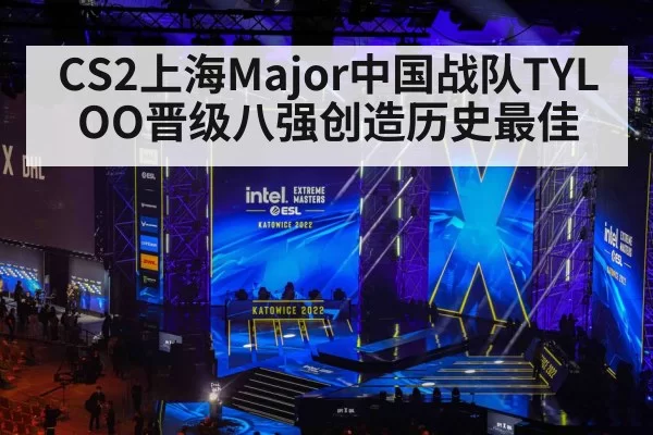 CS2上海Major中国战队TYLOO晋级八强创造历史最佳