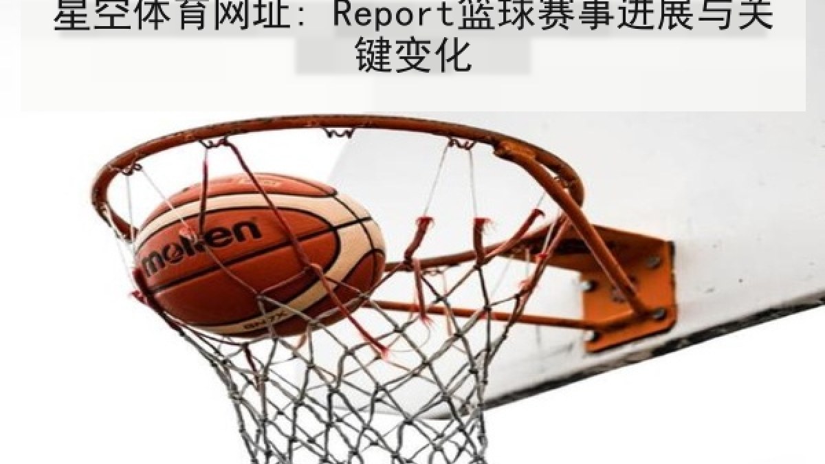 星空体育网址: Report篮球赛事进展与关键变化