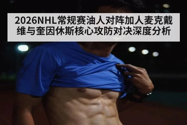 2026NHL常规赛油人对阵加人麦克戴维与奎因休斯核心攻防对决深度分析